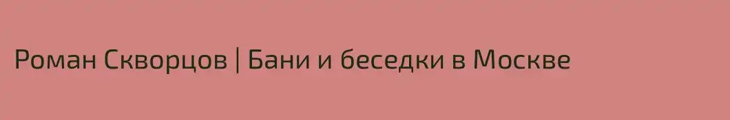 Роман Скворцов | Бани и беседки в Москве